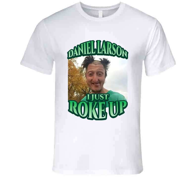 Daniel Larson I Just Roke Up Funny Meme T-Shirt