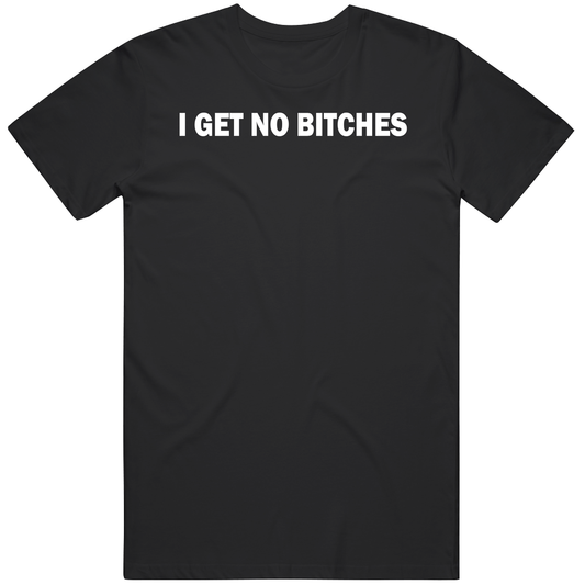 T-shirt with I get no bitches funny ironic meme design