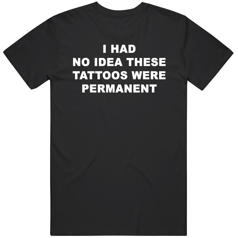 T-shirt with I had no idea these tattoos were permanent funny meme design