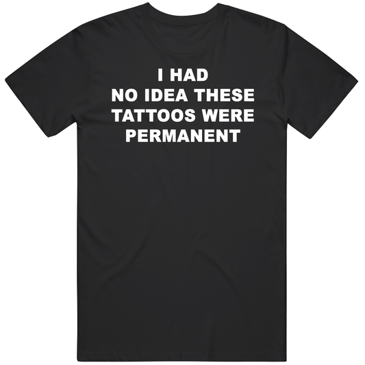 T-shirt with I had no idea these tattoos were permanent funny meme design