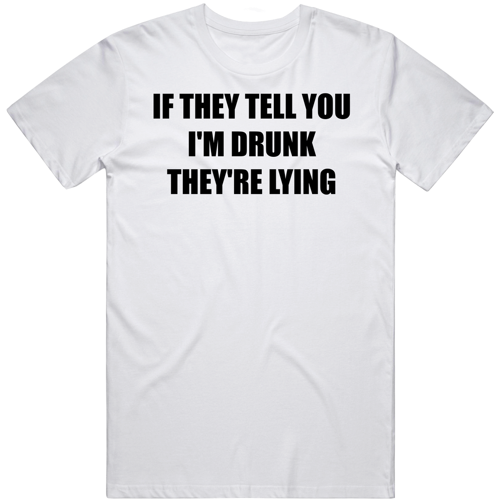 T-shirt with if they tell you I'm drunk they are lying funny meme design