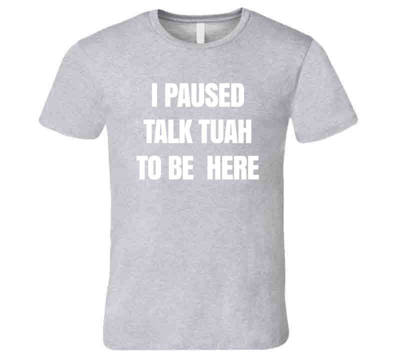 I Paused Talk Tuah To Be Here Funny Meme T-Shirt