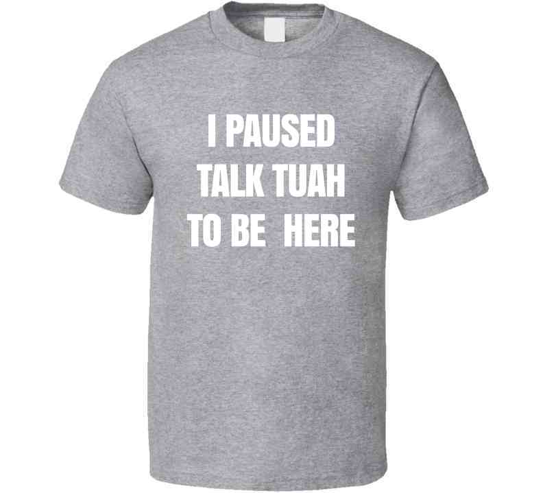 I Paused Talk Tuah To Be Here Funny Meme T-Shirt