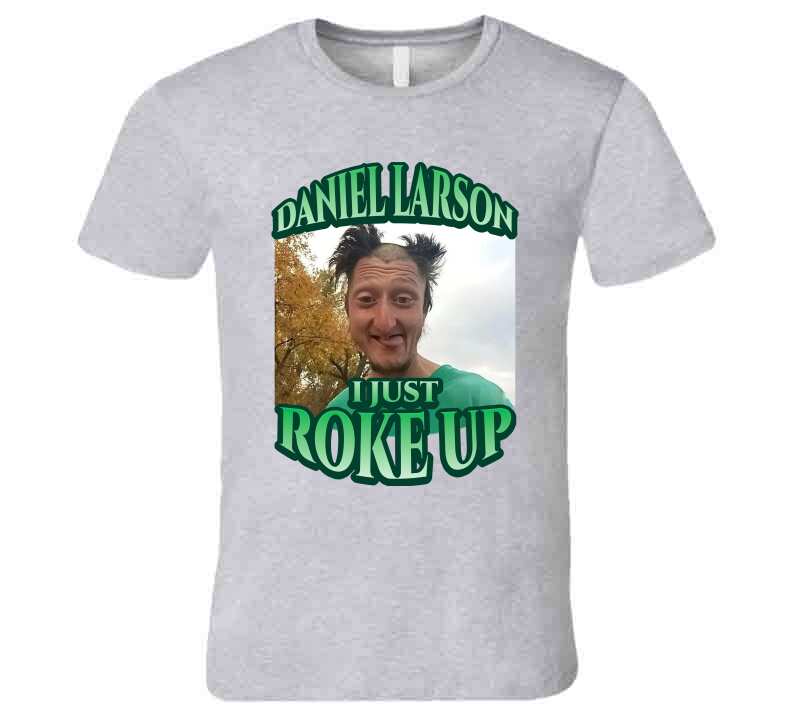 Daniel Larson I Just Roke Up Funny Meme T-Shirt