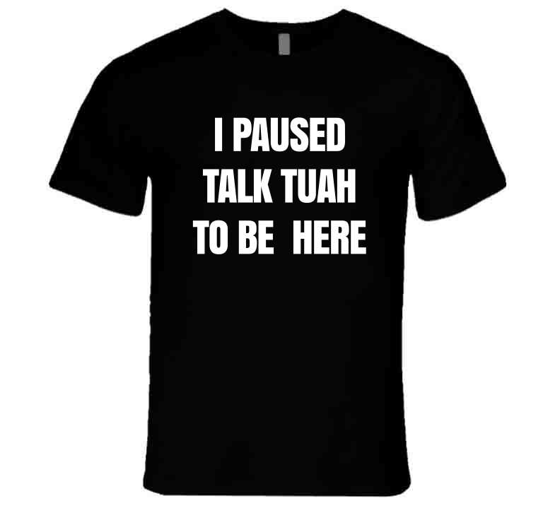 I Paused Talk Tuah To Be Here Funny Meme T-Shirt