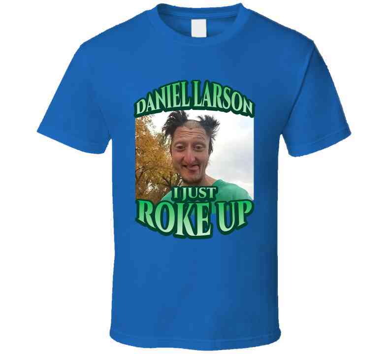 Daniel Larson I Just Roke Up Funny Meme T-Shirt