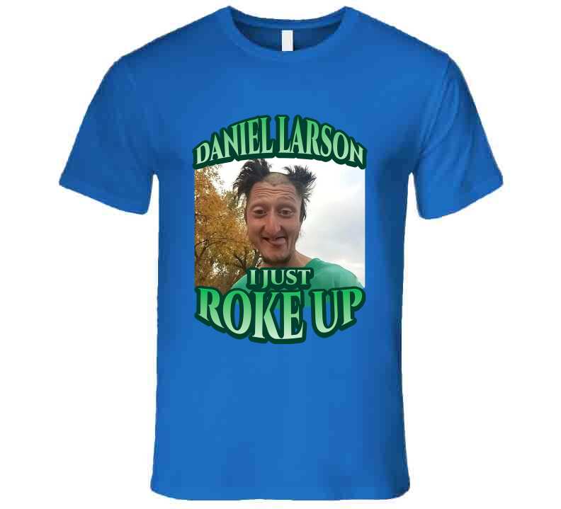 Daniel Larson I Just Roke Up Funny Meme T-Shirt