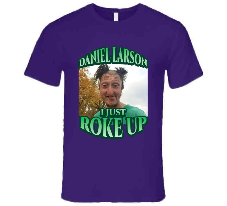 Daniel Larson I Just Roke Up Funny Meme T-Shirt