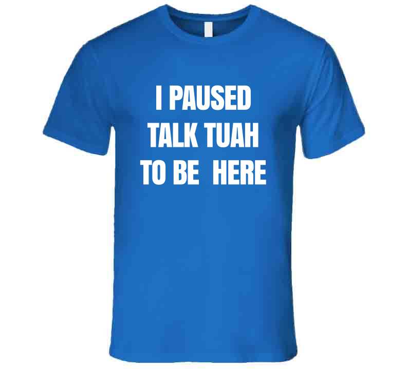 I Paused Talk Tuah To Be Here Funny Meme T-Shirt